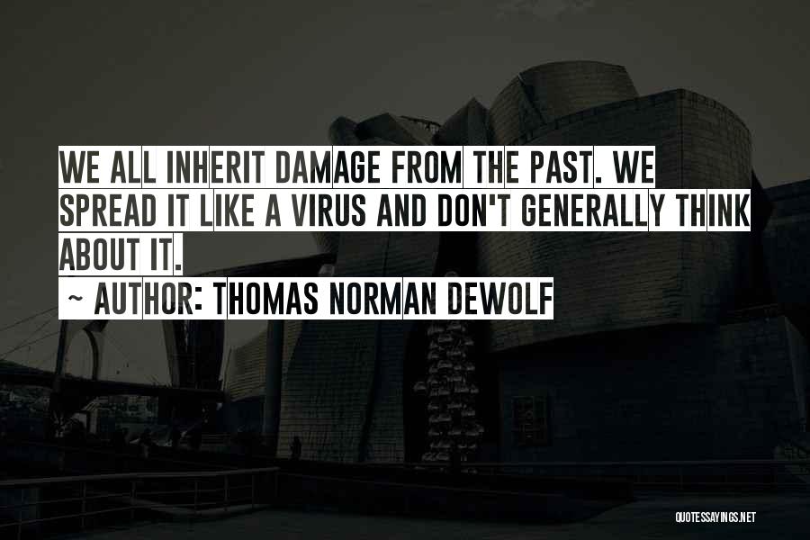 Thomas Norman DeWolf Quotes: We All Inherit Damage From The Past. We Spread It Like A Virus And Don't Generally Think About It.