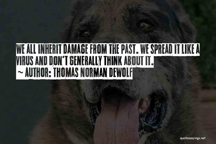 Thomas Norman DeWolf Quotes: We All Inherit Damage From The Past. We Spread It Like A Virus And Don't Generally Think About It.