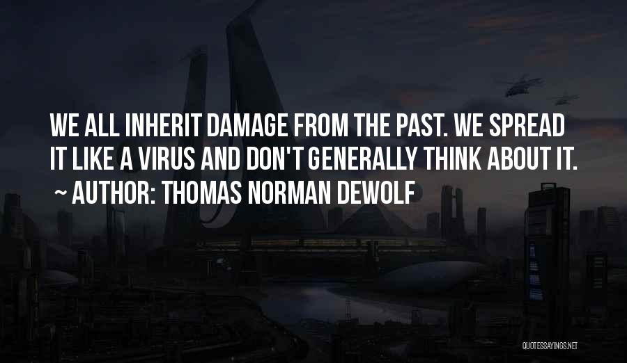 Thomas Norman DeWolf Quotes: We All Inherit Damage From The Past. We Spread It Like A Virus And Don't Generally Think About It.