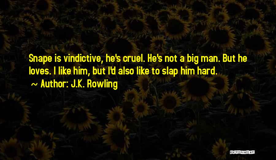 J.K. Rowling Quotes: Snape Is Vindictive, He's Cruel. He's Not A Big Man. But He Loves. I Like Him, But I'd Also Like