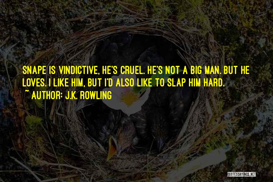 J.K. Rowling Quotes: Snape Is Vindictive, He's Cruel. He's Not A Big Man. But He Loves. I Like Him, But I'd Also Like