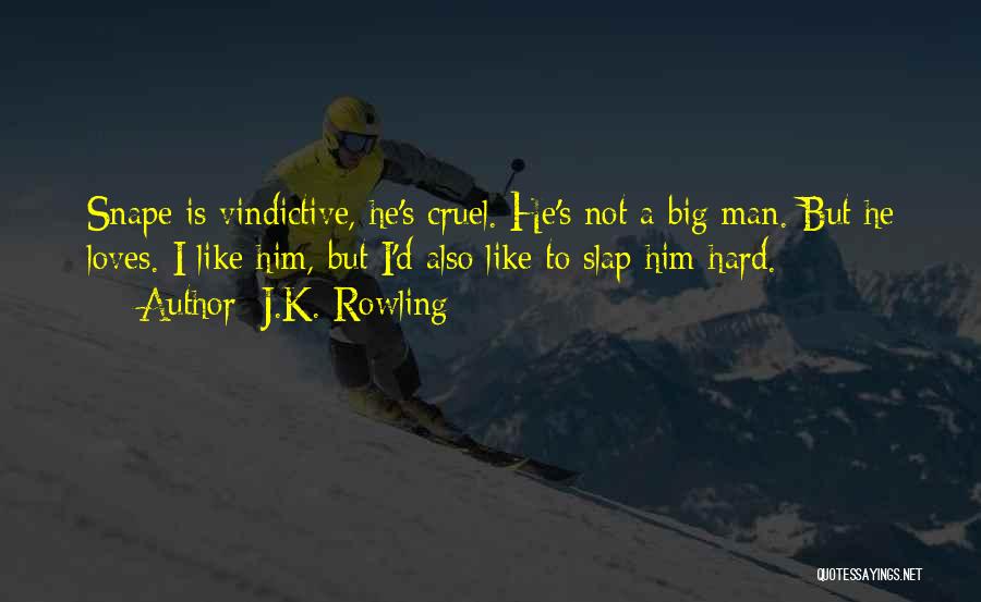 J.K. Rowling Quotes: Snape Is Vindictive, He's Cruel. He's Not A Big Man. But He Loves. I Like Him, But I'd Also Like