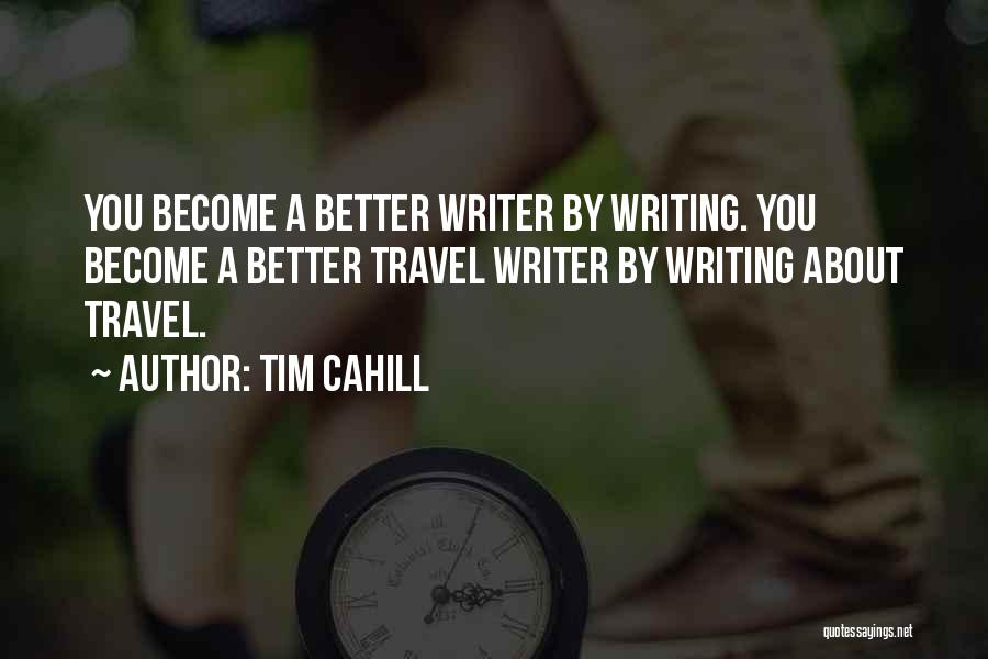 Tim Cahill Quotes: You Become A Better Writer By Writing. You Become A Better Travel Writer By Writing About Travel.