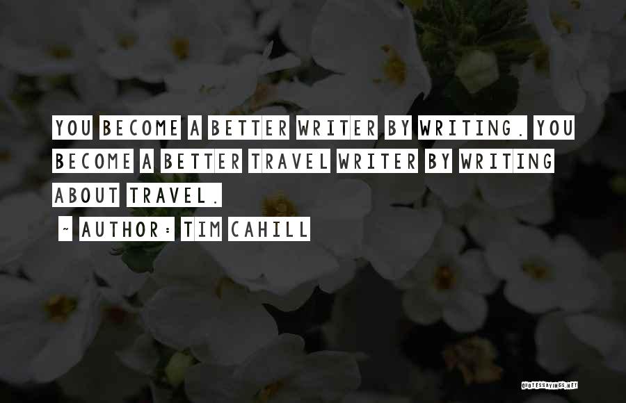 Tim Cahill Quotes: You Become A Better Writer By Writing. You Become A Better Travel Writer By Writing About Travel.