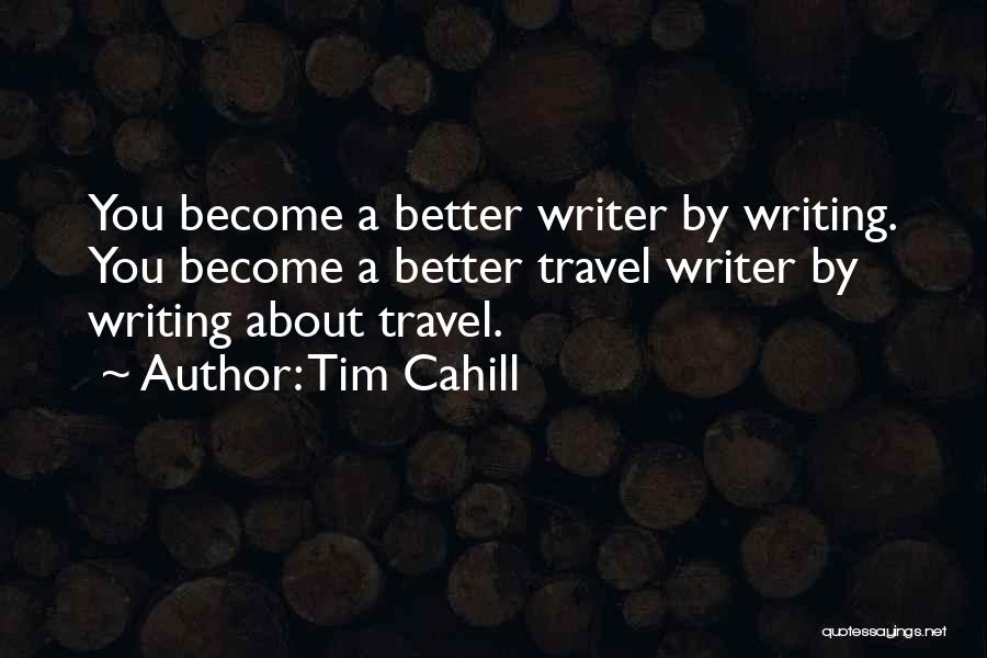 Tim Cahill Quotes: You Become A Better Writer By Writing. You Become A Better Travel Writer By Writing About Travel.