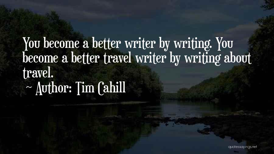Tim Cahill Quotes: You Become A Better Writer By Writing. You Become A Better Travel Writer By Writing About Travel.