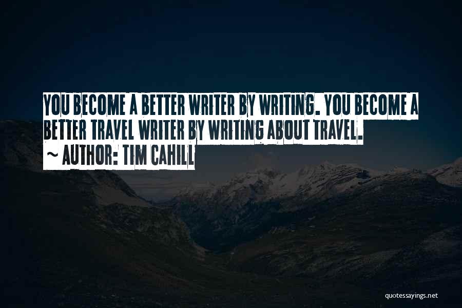 Tim Cahill Quotes: You Become A Better Writer By Writing. You Become A Better Travel Writer By Writing About Travel.