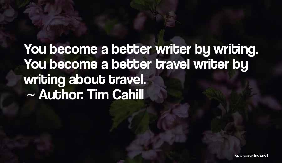 Tim Cahill Quotes: You Become A Better Writer By Writing. You Become A Better Travel Writer By Writing About Travel.