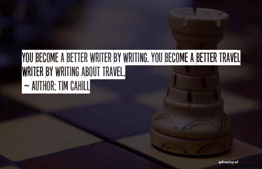 Tim Cahill Quotes: You Become A Better Writer By Writing. You Become A Better Travel Writer By Writing About Travel.