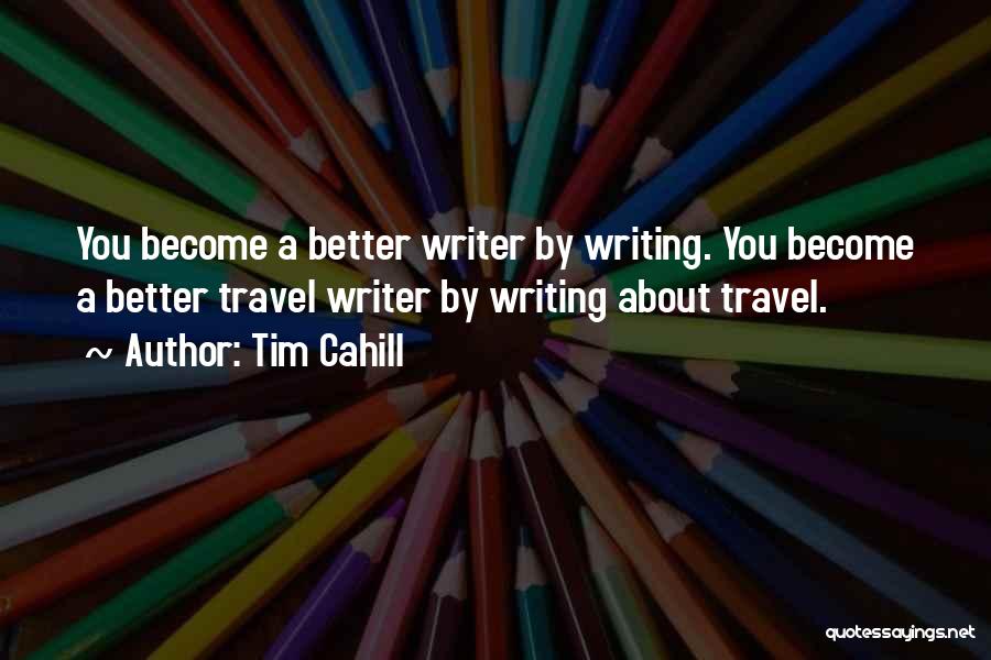 Tim Cahill Quotes: You Become A Better Writer By Writing. You Become A Better Travel Writer By Writing About Travel.