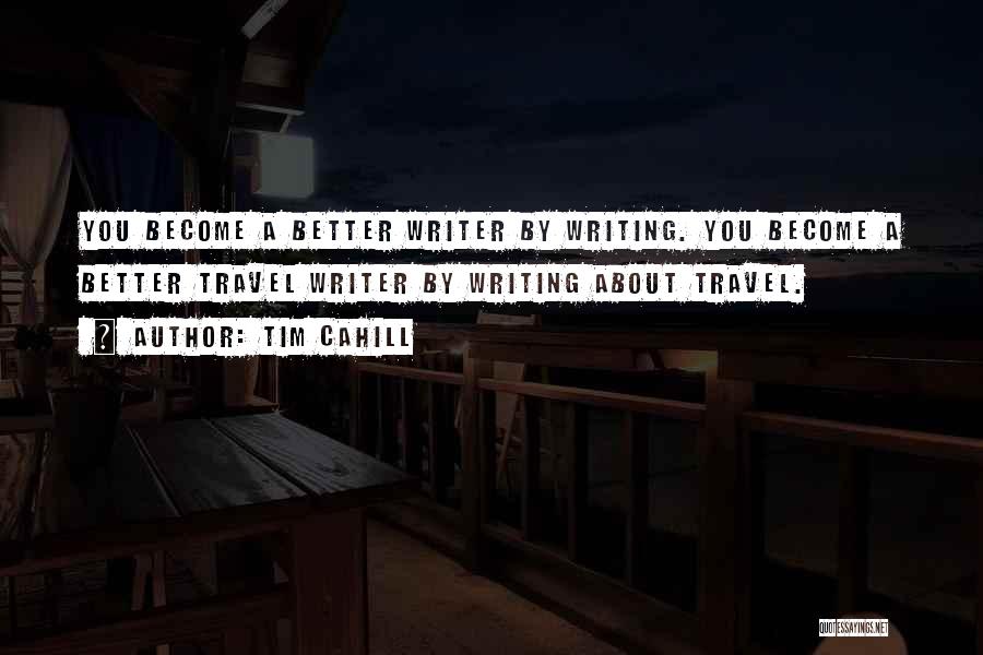 Tim Cahill Quotes: You Become A Better Writer By Writing. You Become A Better Travel Writer By Writing About Travel.