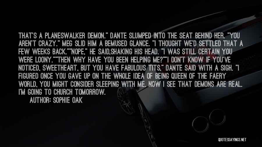 Sophie Oak Quotes: That's A Planeswalker Demon. Dante Slumped Into The Seat Behind Her. You Aren't Crazy. Meg Slid Him A Bemused Glance.