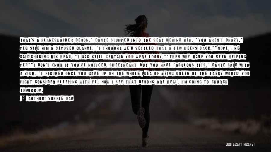Sophie Oak Quotes: That's A Planeswalker Demon. Dante Slumped Into The Seat Behind Her. You Aren't Crazy. Meg Slid Him A Bemused Glance.