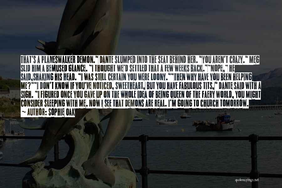 Sophie Oak Quotes: That's A Planeswalker Demon. Dante Slumped Into The Seat Behind Her. You Aren't Crazy. Meg Slid Him A Bemused Glance.