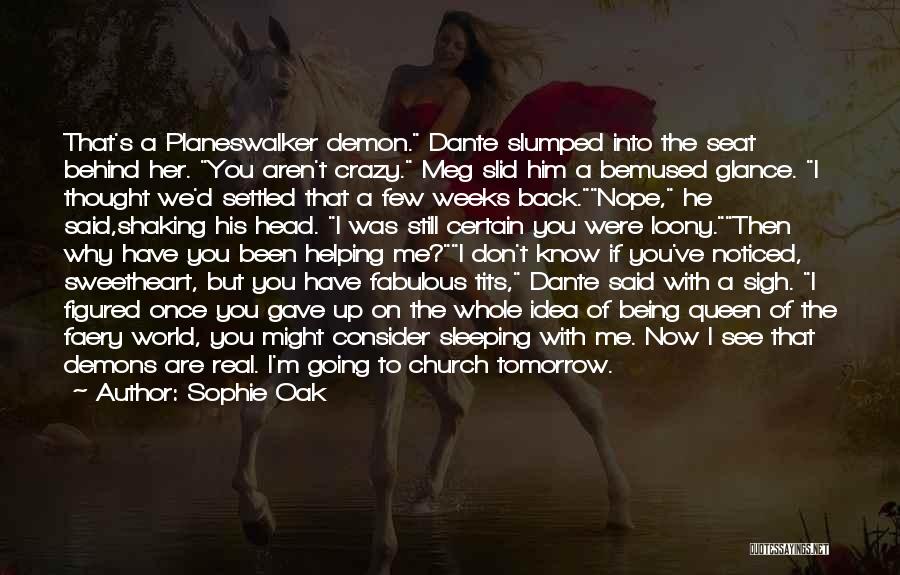 Sophie Oak Quotes: That's A Planeswalker Demon. Dante Slumped Into The Seat Behind Her. You Aren't Crazy. Meg Slid Him A Bemused Glance.