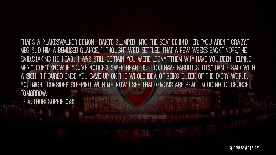 Sophie Oak Quotes: That's A Planeswalker Demon. Dante Slumped Into The Seat Behind Her. You Aren't Crazy. Meg Slid Him A Bemused Glance.