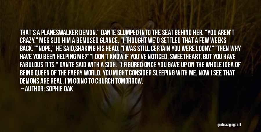 Sophie Oak Quotes: That's A Planeswalker Demon. Dante Slumped Into The Seat Behind Her. You Aren't Crazy. Meg Slid Him A Bemused Glance.