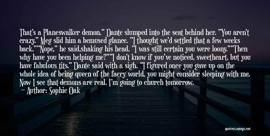 Sophie Oak Quotes: That's A Planeswalker Demon. Dante Slumped Into The Seat Behind Her. You Aren't Crazy. Meg Slid Him A Bemused Glance.