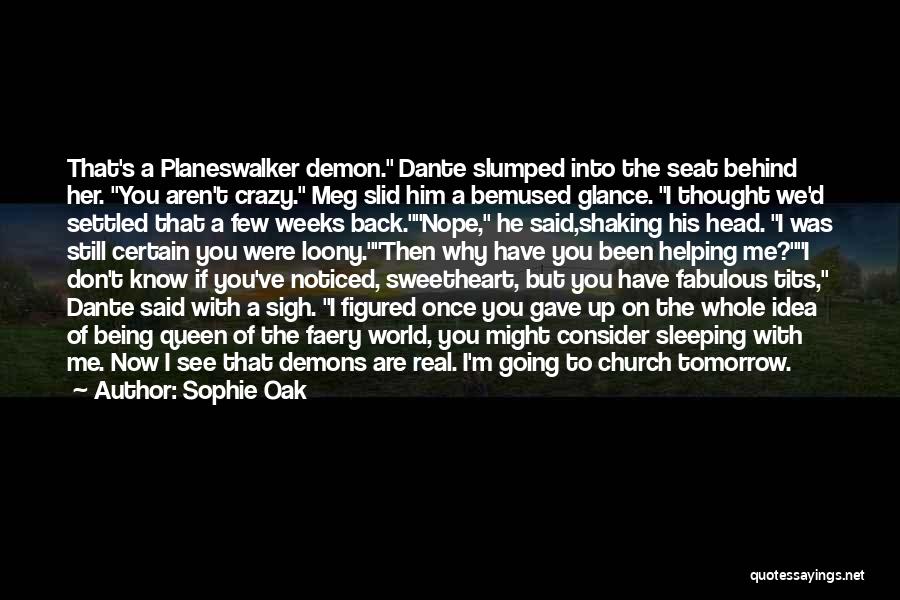 Sophie Oak Quotes: That's A Planeswalker Demon. Dante Slumped Into The Seat Behind Her. You Aren't Crazy. Meg Slid Him A Bemused Glance.