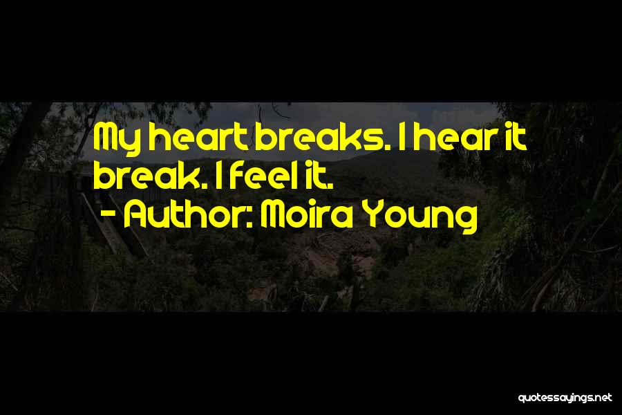 Moira Young Quotes: My Heart Breaks. I Hear It Break. I Feel It.