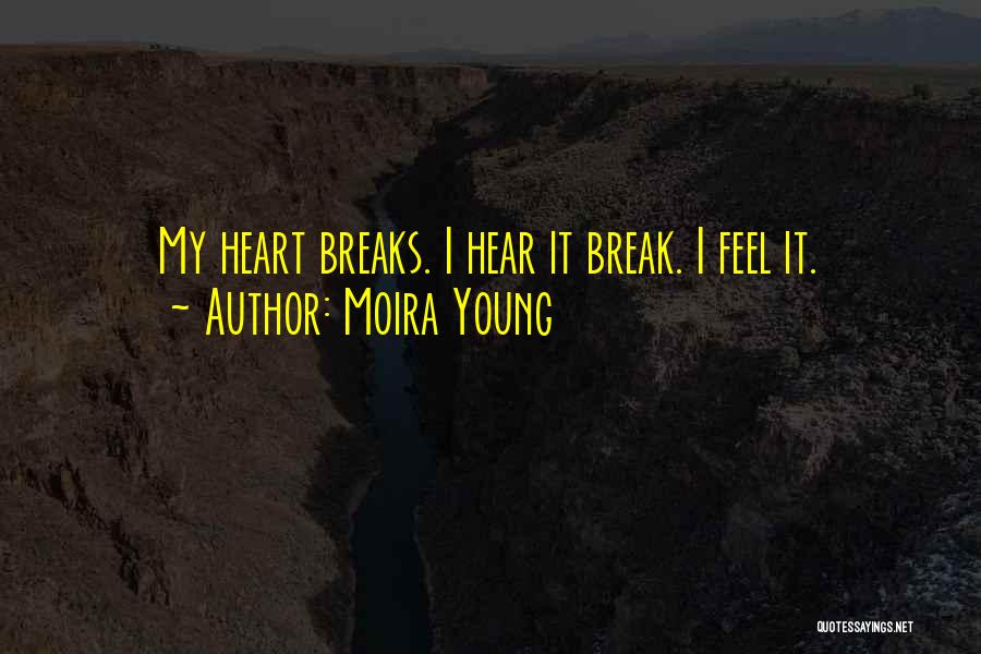 Moira Young Quotes: My Heart Breaks. I Hear It Break. I Feel It.