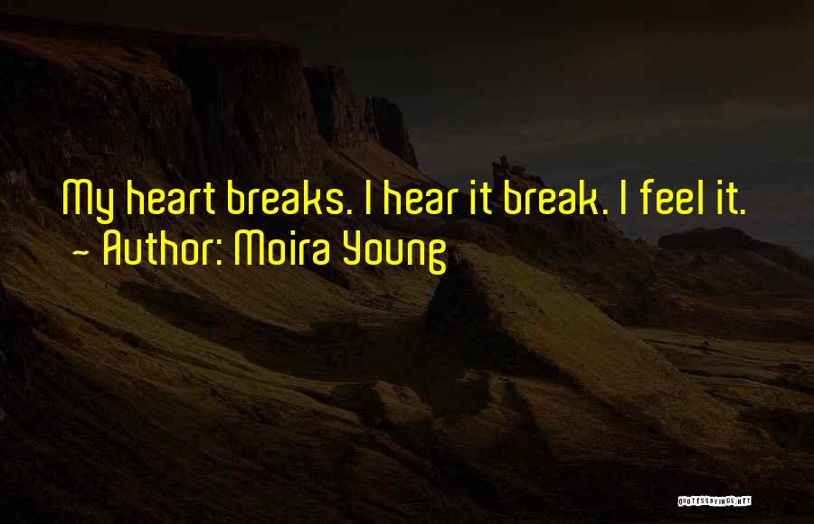 Moira Young Quotes: My Heart Breaks. I Hear It Break. I Feel It.