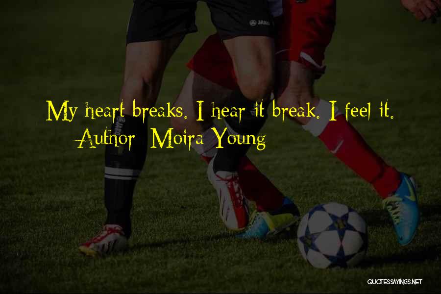 Moira Young Quotes: My Heart Breaks. I Hear It Break. I Feel It.