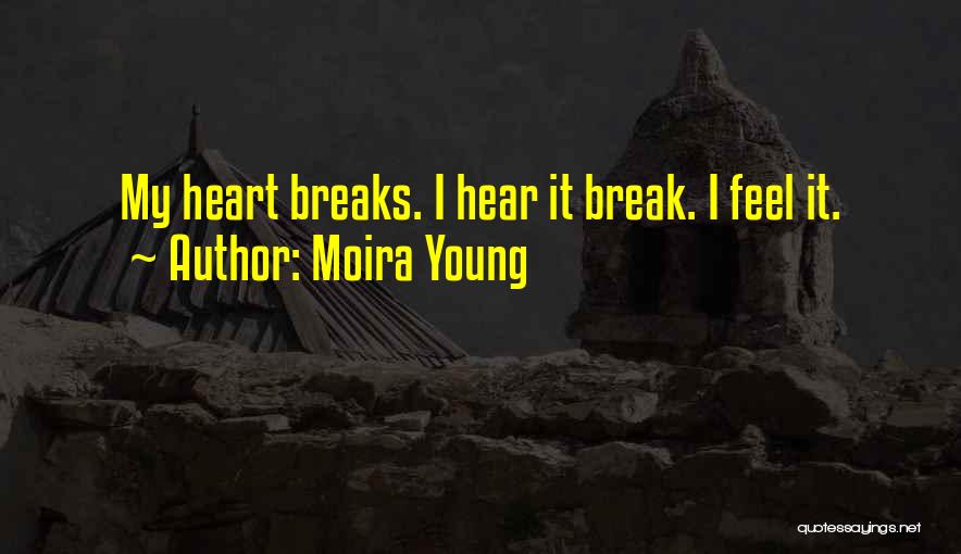 Moira Young Quotes: My Heart Breaks. I Hear It Break. I Feel It.