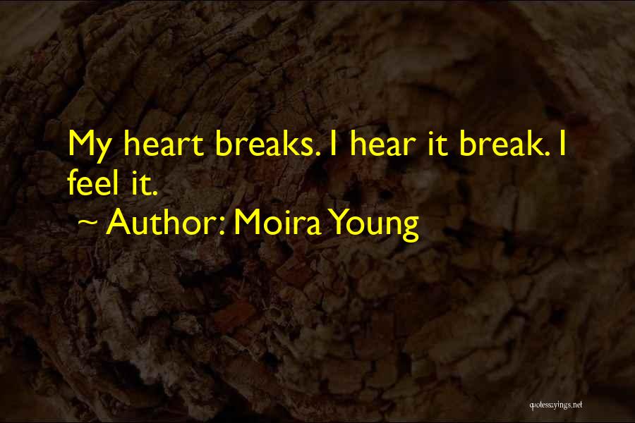 Moira Young Quotes: My Heart Breaks. I Hear It Break. I Feel It.