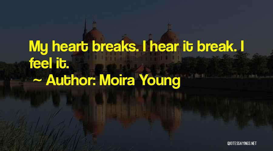 Moira Young Quotes: My Heart Breaks. I Hear It Break. I Feel It.