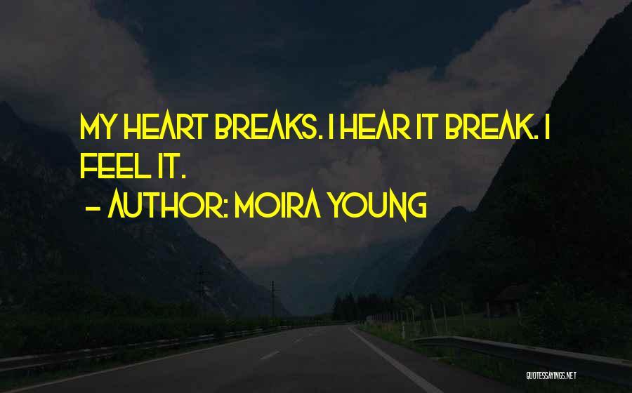 Moira Young Quotes: My Heart Breaks. I Hear It Break. I Feel It.