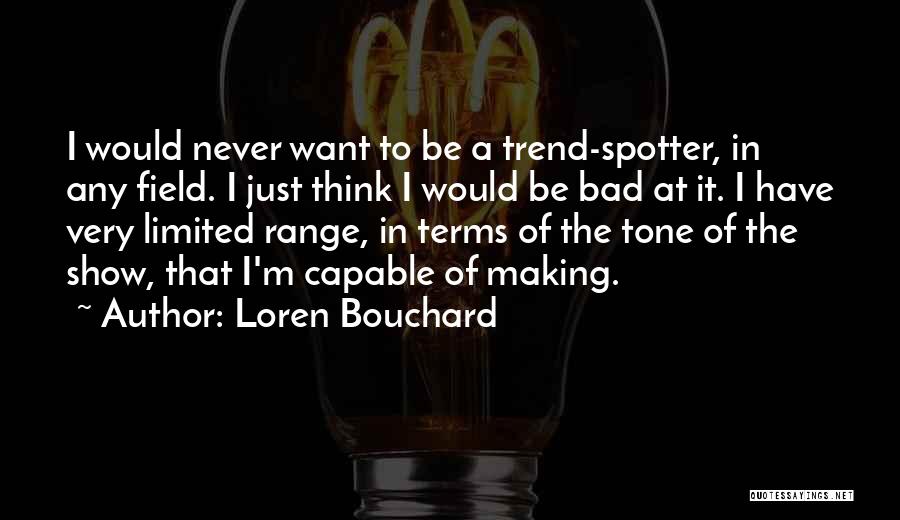 Loren Bouchard Quotes: I Would Never Want To Be A Trend-spotter, In Any Field. I Just Think I Would Be Bad At It.