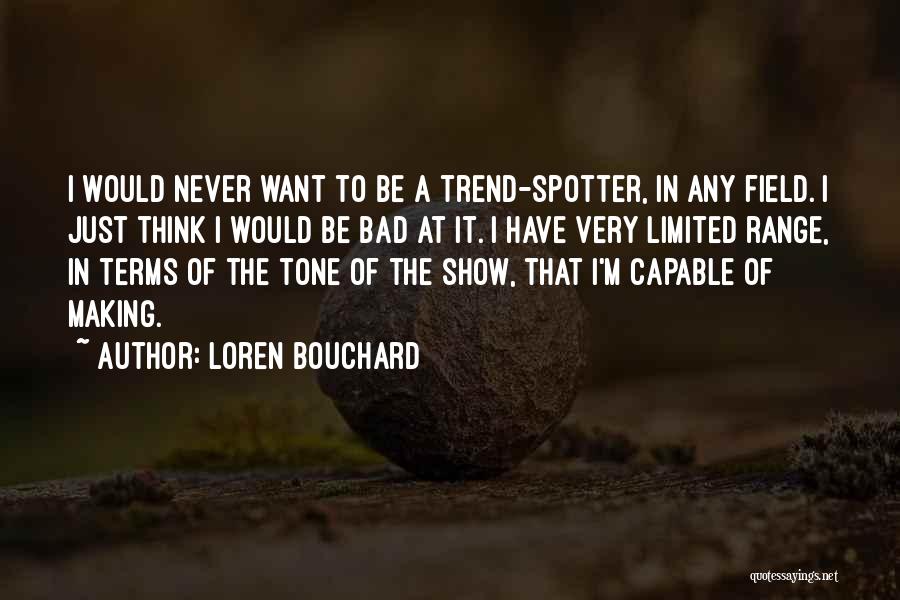 Loren Bouchard Quotes: I Would Never Want To Be A Trend-spotter, In Any Field. I Just Think I Would Be Bad At It.