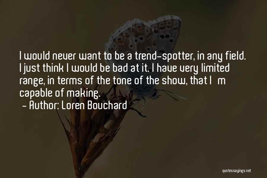 Loren Bouchard Quotes: I Would Never Want To Be A Trend-spotter, In Any Field. I Just Think I Would Be Bad At It.