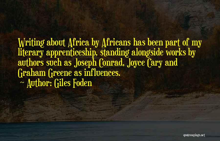 Giles Foden Quotes: Writing About Africa By Africans Has Been Part Of My Literary Apprenticeship, Standing Alongside Works By Authors Such As Joseph