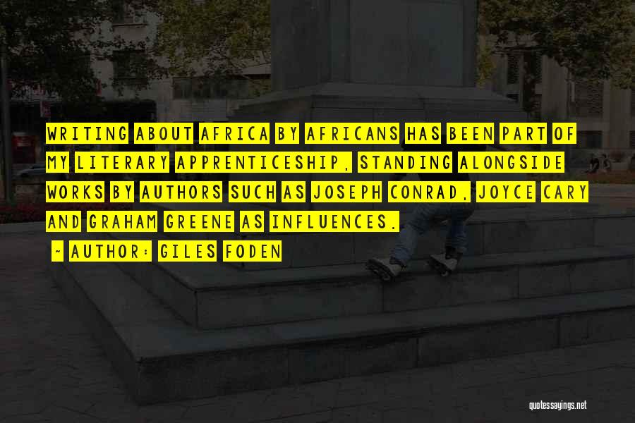 Giles Foden Quotes: Writing About Africa By Africans Has Been Part Of My Literary Apprenticeship, Standing Alongside Works By Authors Such As Joseph