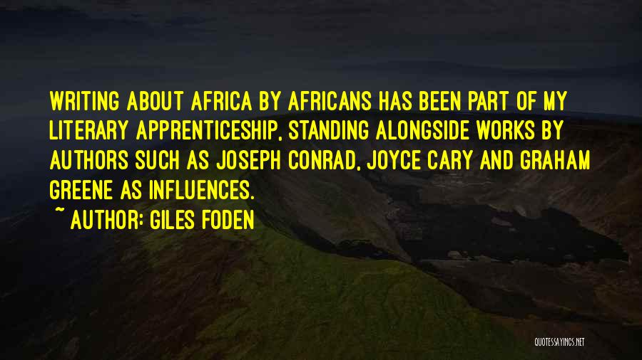 Giles Foden Quotes: Writing About Africa By Africans Has Been Part Of My Literary Apprenticeship, Standing Alongside Works By Authors Such As Joseph