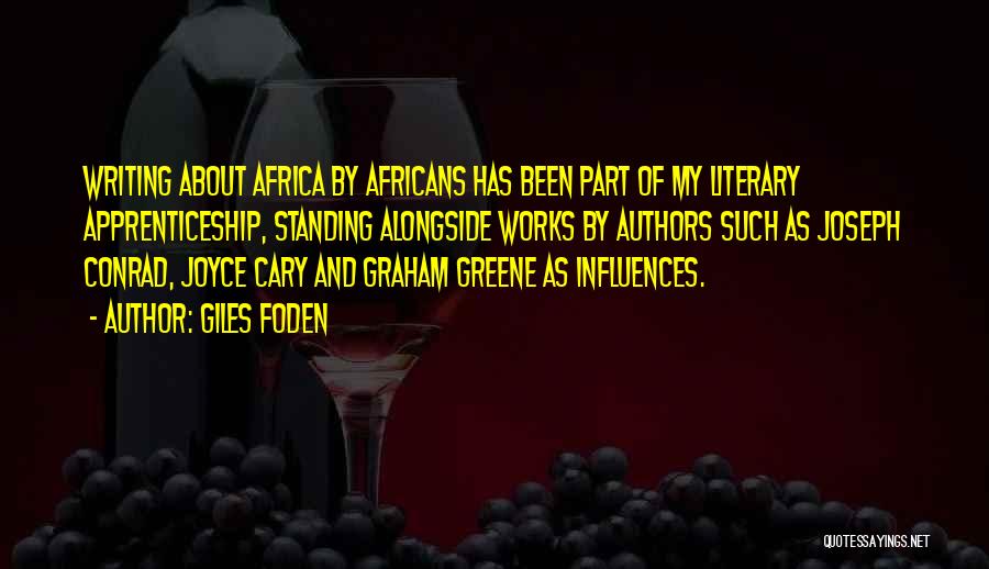 Giles Foden Quotes: Writing About Africa By Africans Has Been Part Of My Literary Apprenticeship, Standing Alongside Works By Authors Such As Joseph