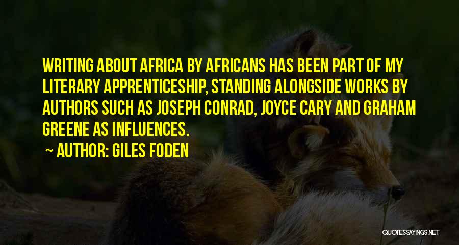 Giles Foden Quotes: Writing About Africa By Africans Has Been Part Of My Literary Apprenticeship, Standing Alongside Works By Authors Such As Joseph