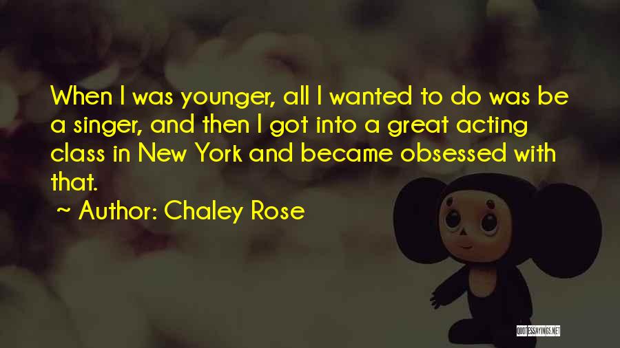 Chaley Rose Quotes: When I Was Younger, All I Wanted To Do Was Be A Singer, And Then I Got Into A Great