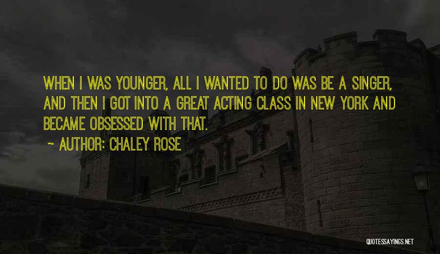 Chaley Rose Quotes: When I Was Younger, All I Wanted To Do Was Be A Singer, And Then I Got Into A Great