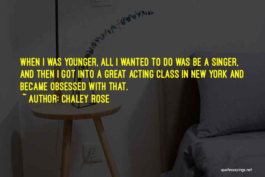 Chaley Rose Quotes: When I Was Younger, All I Wanted To Do Was Be A Singer, And Then I Got Into A Great