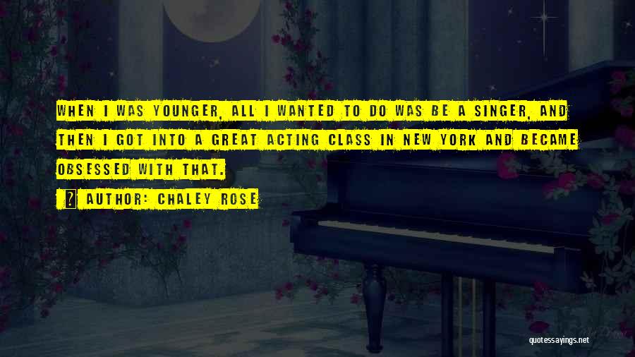 Chaley Rose Quotes: When I Was Younger, All I Wanted To Do Was Be A Singer, And Then I Got Into A Great