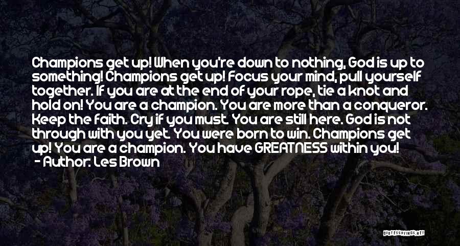 Les Brown Quotes: Champions Get Up! When You're Down To Nothing, God Is Up To Something! Champions Get Up! Focus Your Mind, Pull