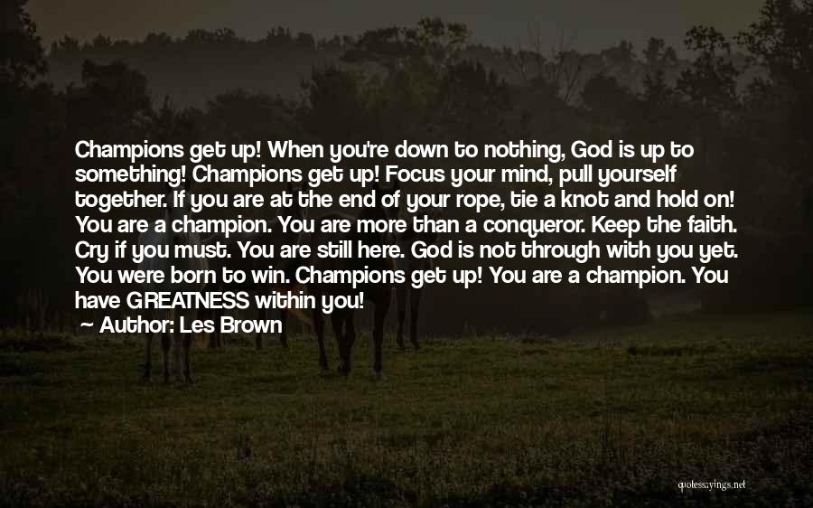 Les Brown Quotes: Champions Get Up! When You're Down To Nothing, God Is Up To Something! Champions Get Up! Focus Your Mind, Pull