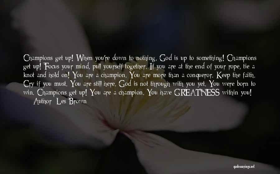 Les Brown Quotes: Champions Get Up! When You're Down To Nothing, God Is Up To Something! Champions Get Up! Focus Your Mind, Pull