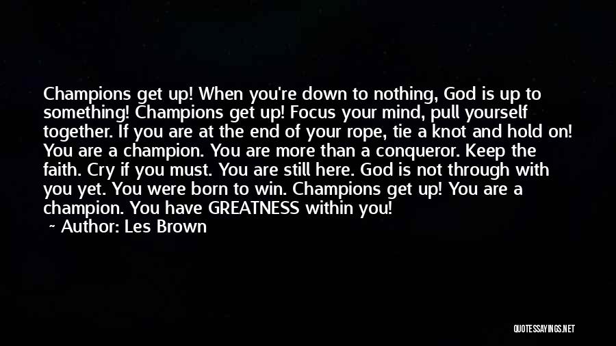 Les Brown Quotes: Champions Get Up! When You're Down To Nothing, God Is Up To Something! Champions Get Up! Focus Your Mind, Pull