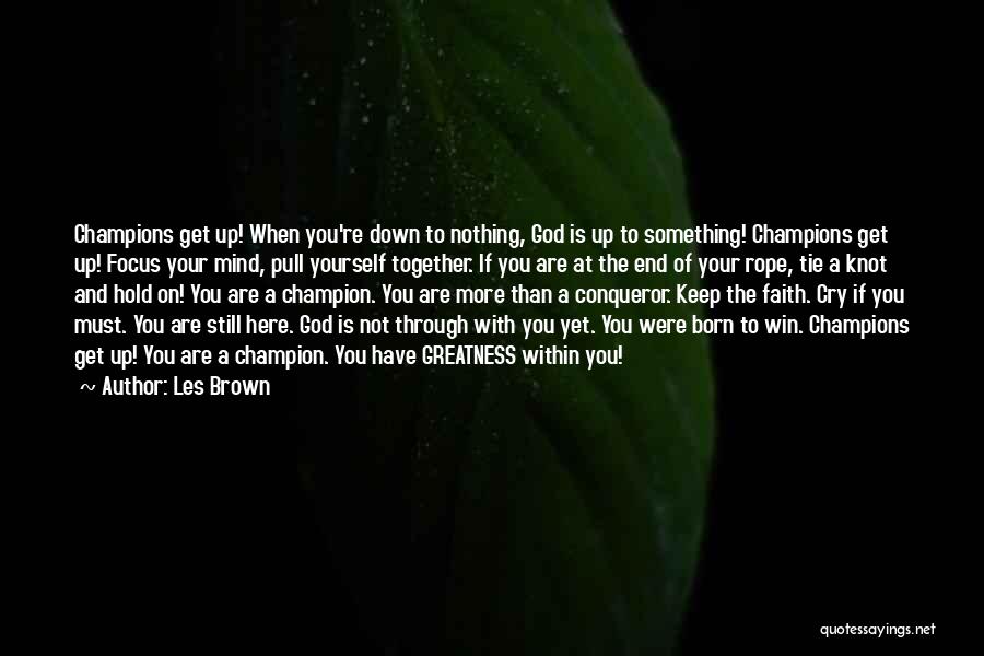 Les Brown Quotes: Champions Get Up! When You're Down To Nothing, God Is Up To Something! Champions Get Up! Focus Your Mind, Pull