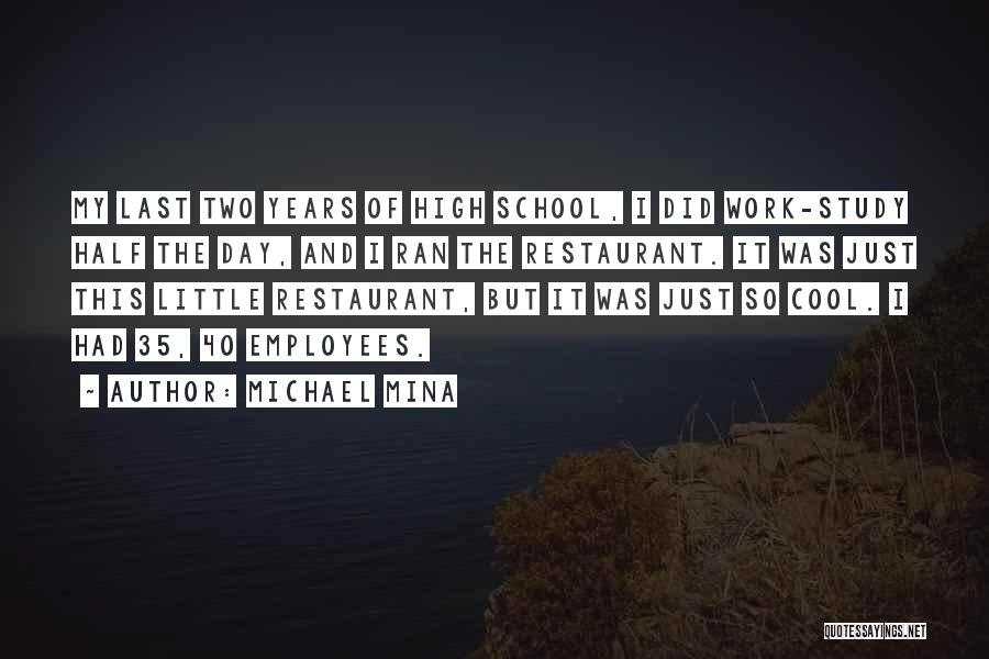 Michael Mina Quotes: My Last Two Years Of High School, I Did Work-study Half The Day, And I Ran The Restaurant. It Was
