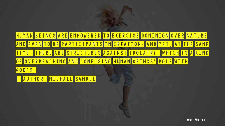 Michael Sandel Quotes: Human Beings Are Empowered To Exercise Dominion Over Nature And Even To Be Participants In Creation; And Yet, At The